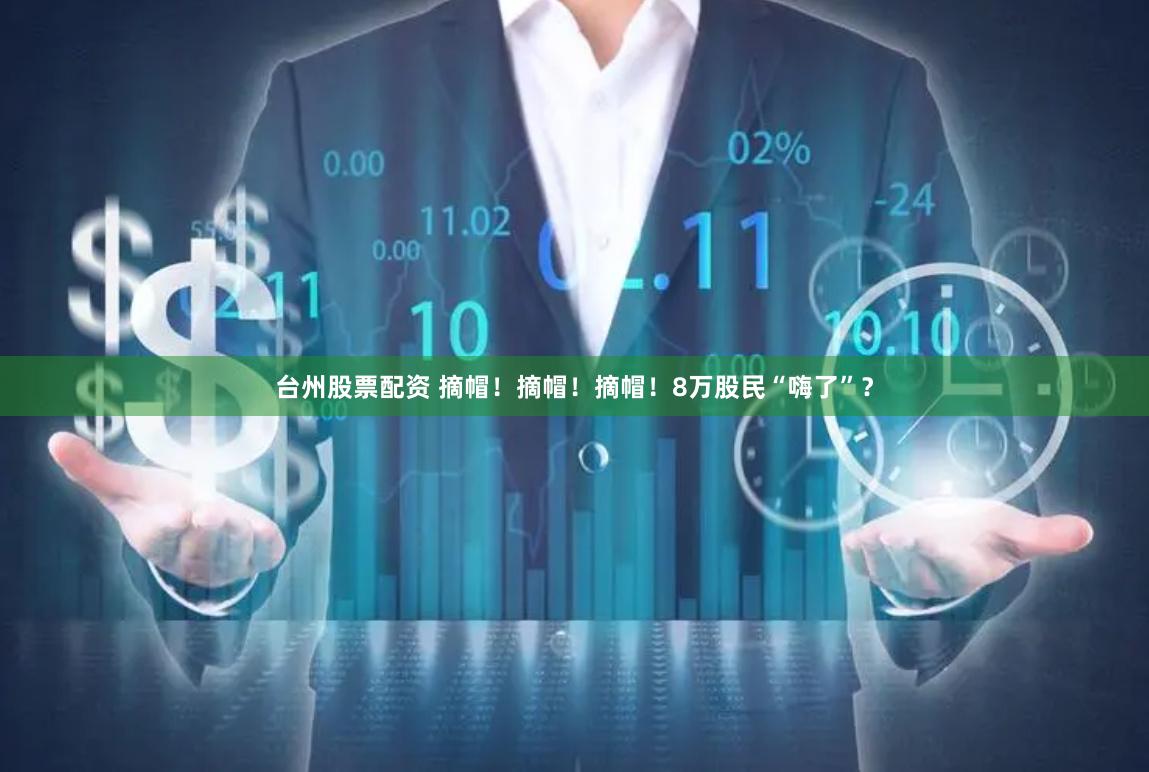 台州股票配资 摘帽！摘帽！摘帽！8万股民“嗨了”？