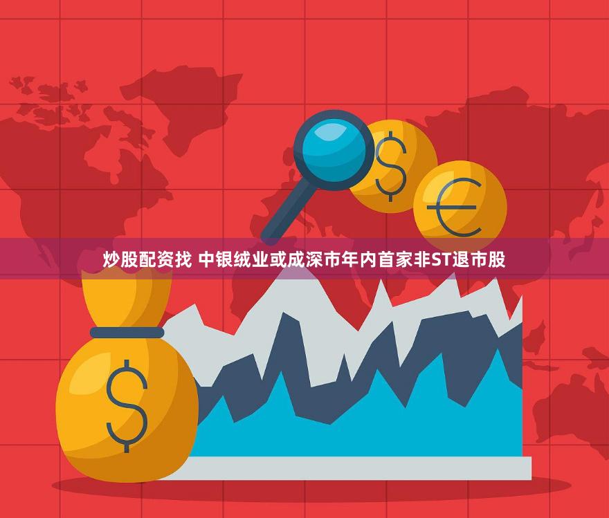 炒股配资找 中银绒业或成深市年内首家非ST退市股