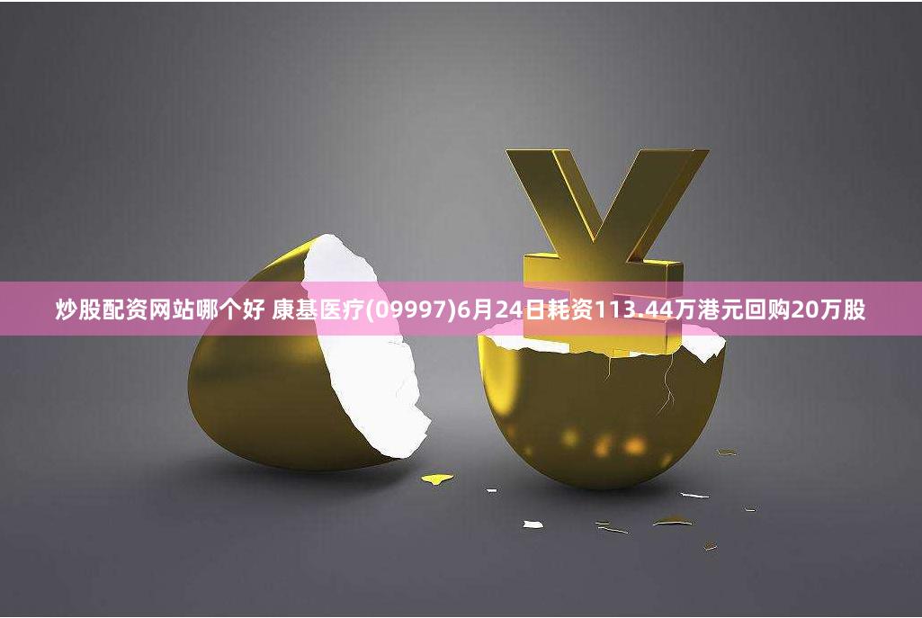 炒股配资网站哪个好 康基医疗(09997)6月24日耗资113.44万港元回购20万股