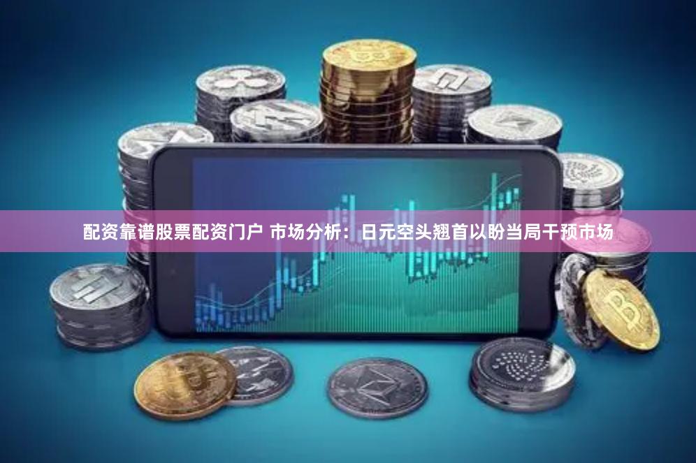 配资靠谱股票配资门户 市场分析：日元空头翘首以盼当局干预市场