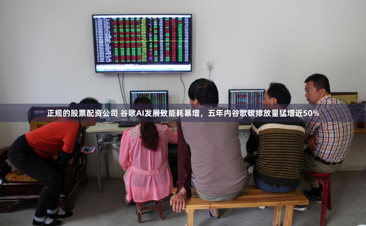 正规的股票配资公司 谷歌AI发展致能耗暴增，五年内谷歌碳排放量猛增近50%