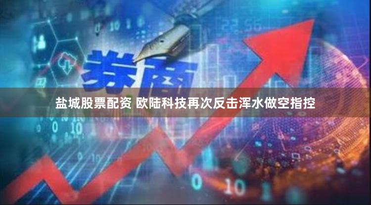 盐城股票配资 欧陆科技再次反击浑水做空指控