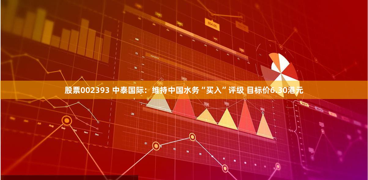 股票002393 中泰国际：维持中国水务“买入”评级 目标价6.30港元