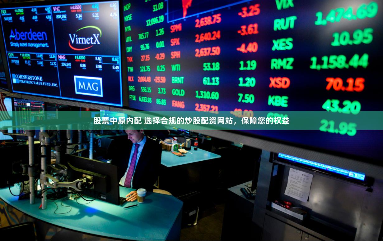 股票中原内配 选择合规的炒股配资网站，保障您的权益