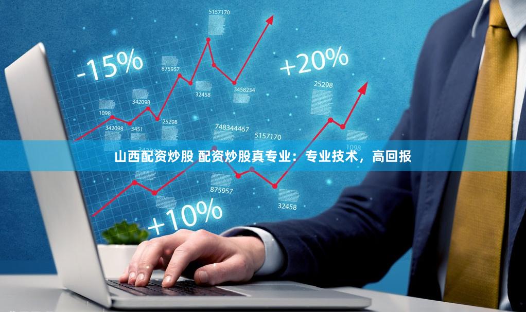 山西配资炒股 配资炒股真专业：专业技术，高回报