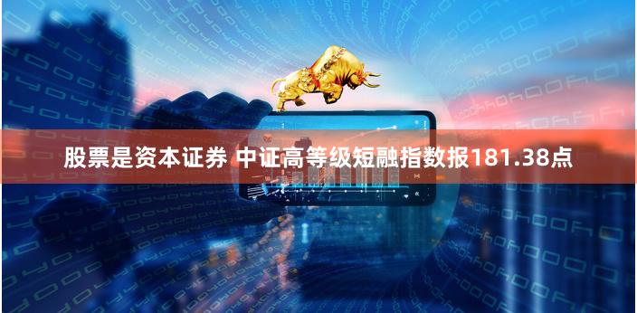 股票是资本证券 中证高等级短融指数报181.38点