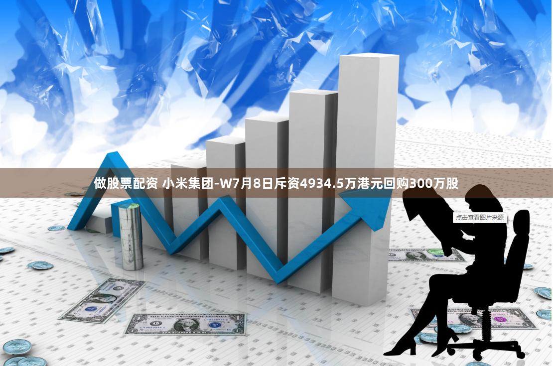 做股票配资 小米集团-W7月8日斥资4934.5万港元回购300万股