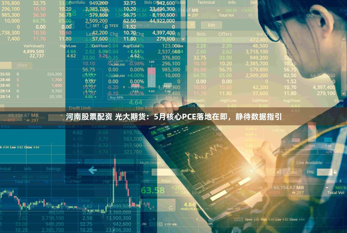 河南股票配资 光大期货：5月核心PCE落地在即，静待数据指引
