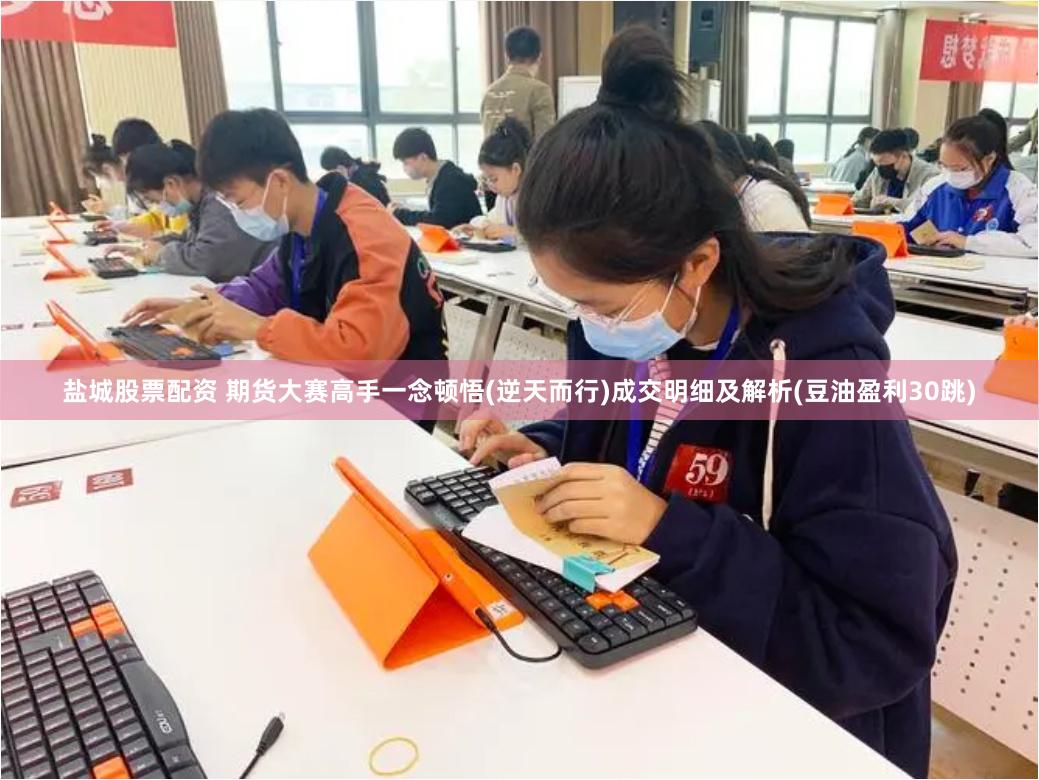盐城股票配资 期货大赛高手一念顿悟(逆天而行)成交明细及解析(豆油盈利30跳)