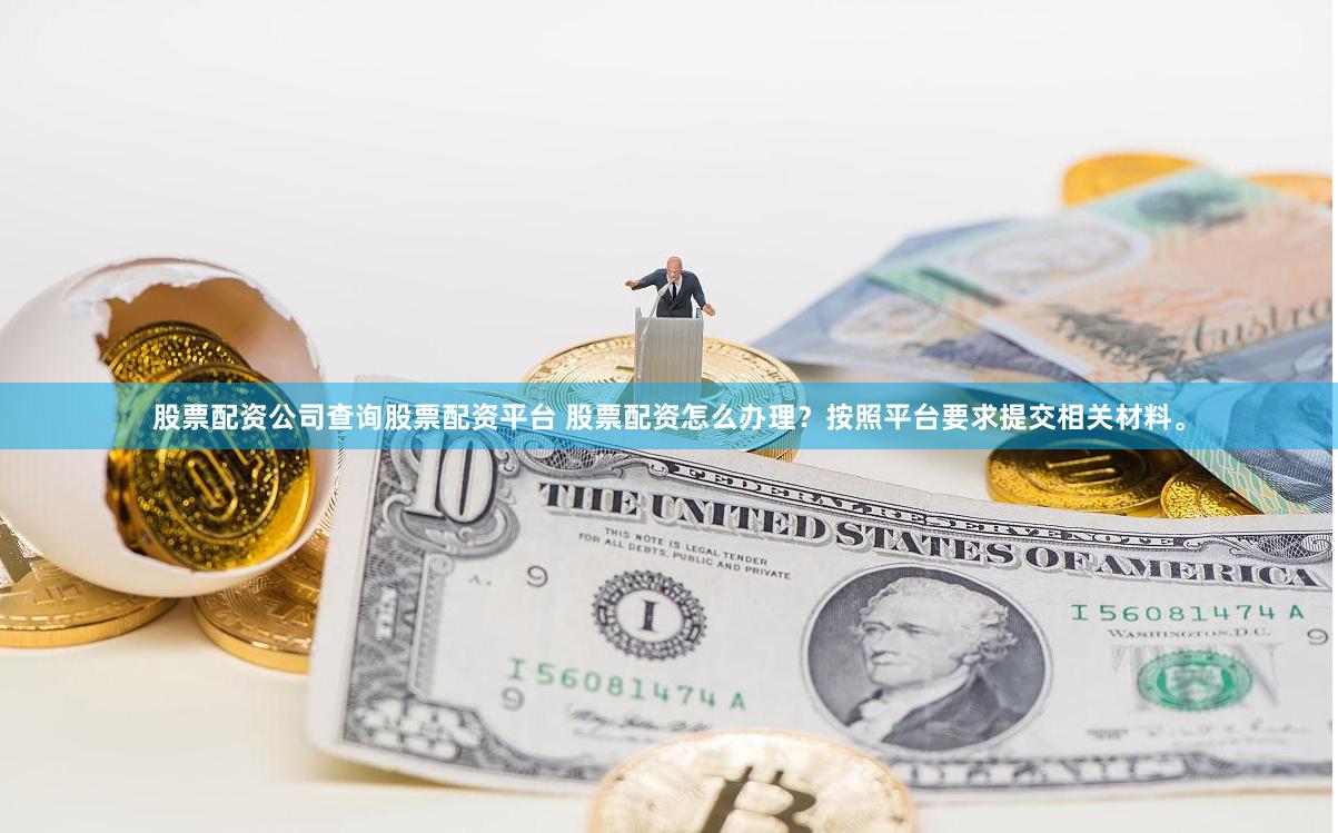 股票配资公司查询股票配资平台 股票配资怎么办理？按照平台要求提交相关材料。