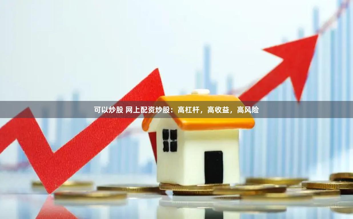 可以炒股 网上配资炒股：高杠杆，高收益，高风险