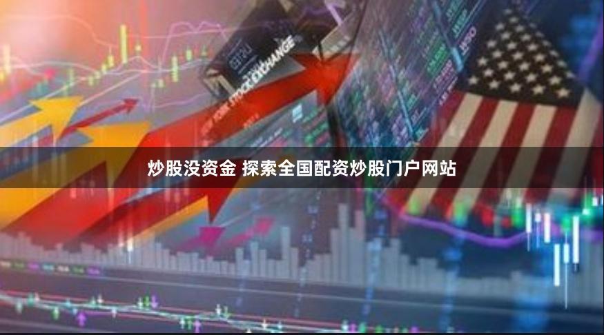 炒股没资金 探索全国配资炒股门户网站
