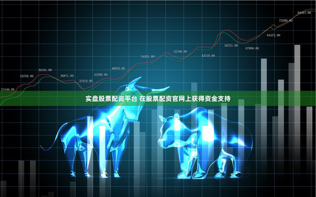 实盘股票配资平台 在股票配资官网上获得资金支持