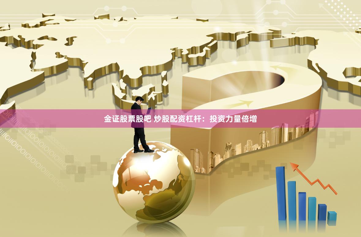 金证股票股吧 炒股配资杠杆：投资力量倍增