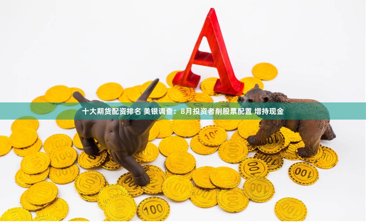 十大期货配资排名 美银调查：8月投资者削股票配置 增持现金