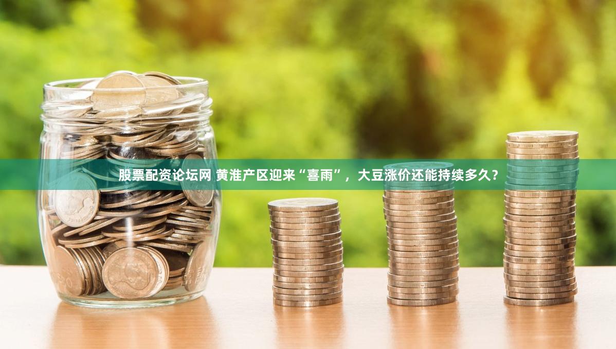 股票配资论坛网 黄淮产区迎来“喜雨”，大豆涨价还能持续多久？