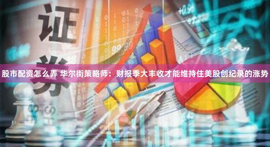 股市配资怎么弄 华尔街策略师：财报季大丰收才能维持住美股创纪录的涨势