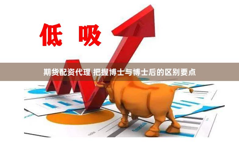 期货配资代理 把握博士与博士后的区别要点