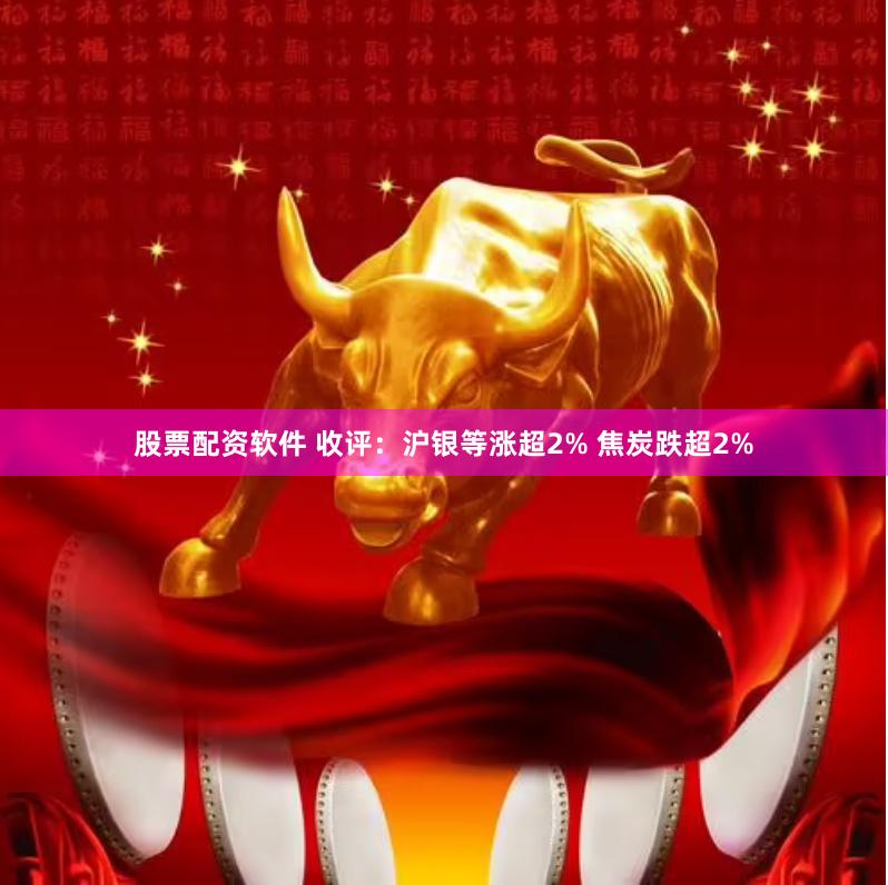 股票配资软件 收评：沪银等涨超2% 焦炭跌超2%