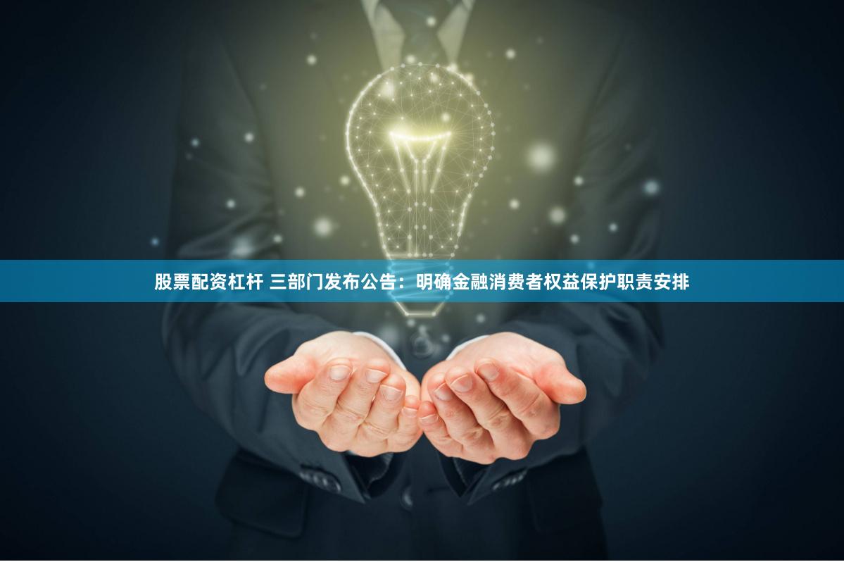 股票配资杠杆 三部门发布公告：明确金融消费者权益保护职责安排