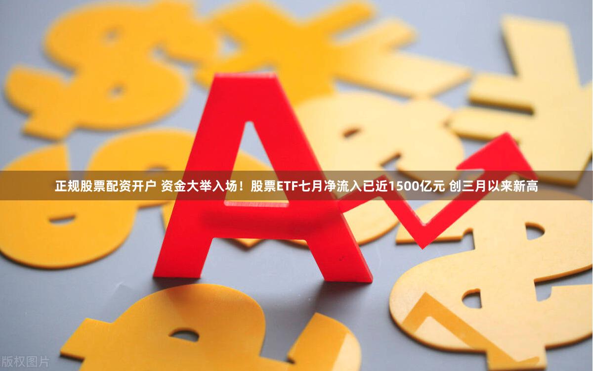 正规股票配资开户 资金大举入场！股票ETF七月净流入已近1500亿元 创三月以来新高