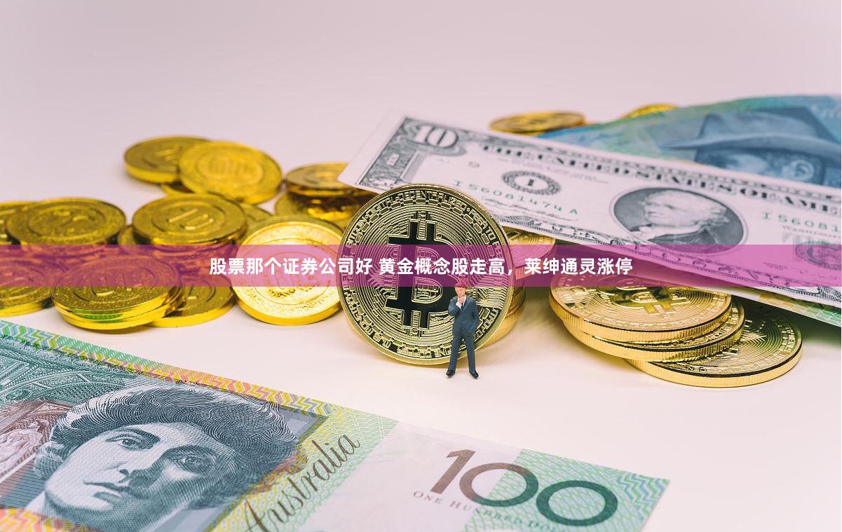 股票那个证券公司好 黄金概念股走高，莱绅通灵涨停