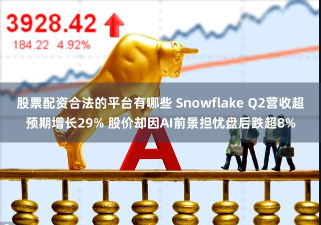 股票配资合法的平台有哪些 Snowflake Q2营收超预期增长29% 股价却因AI前景担忧盘后跌超8%