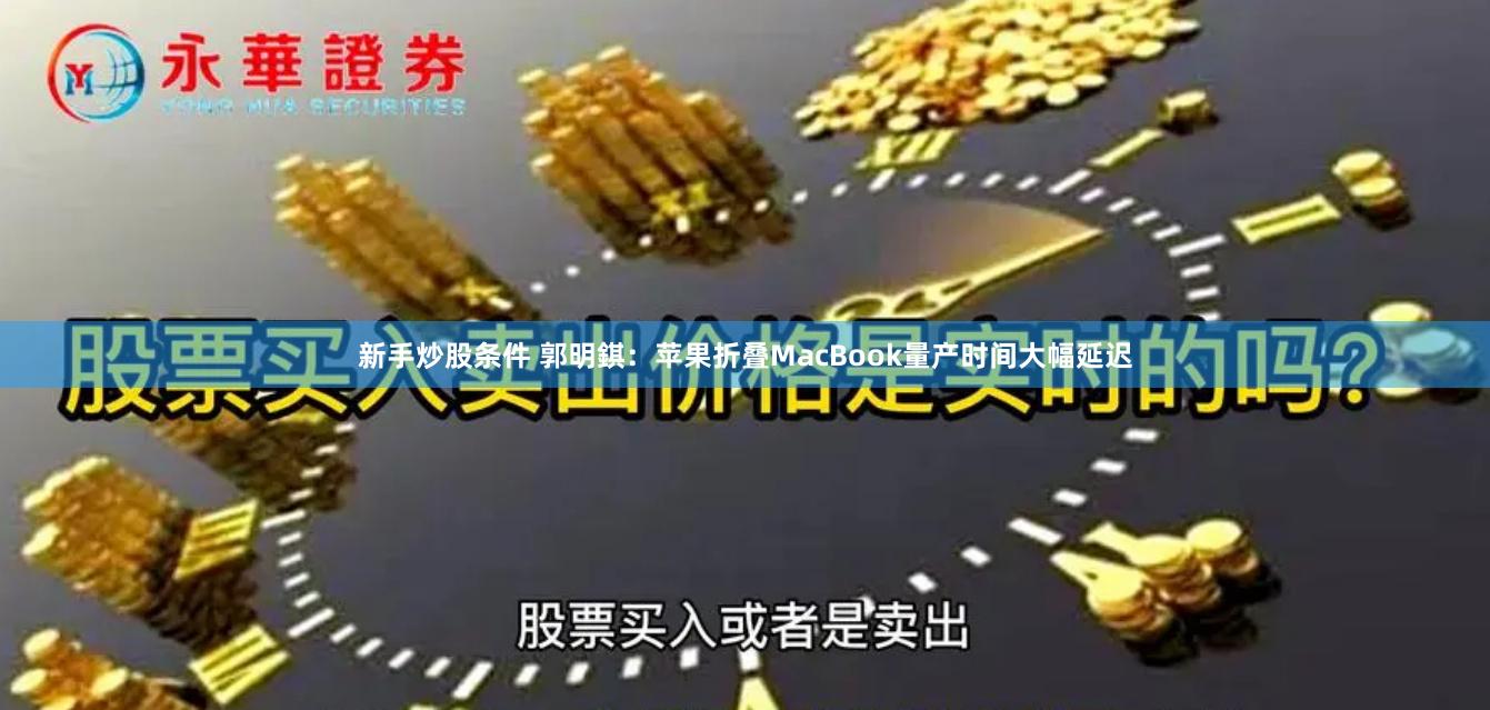 新手炒股条件 郭明錤：苹果折叠MacBook量产时间大幅延迟