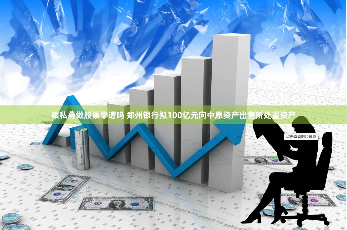 跟私募做股票靠谱吗 郑州银行拟100亿元向中原资产出售所处置资产
