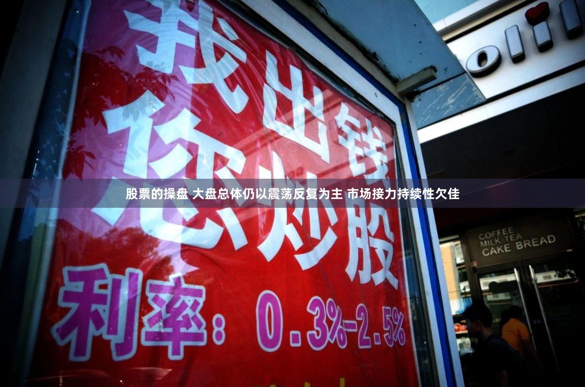 股票的操盘 大盘总体仍以震荡反复为主 市场接力持续性欠佳