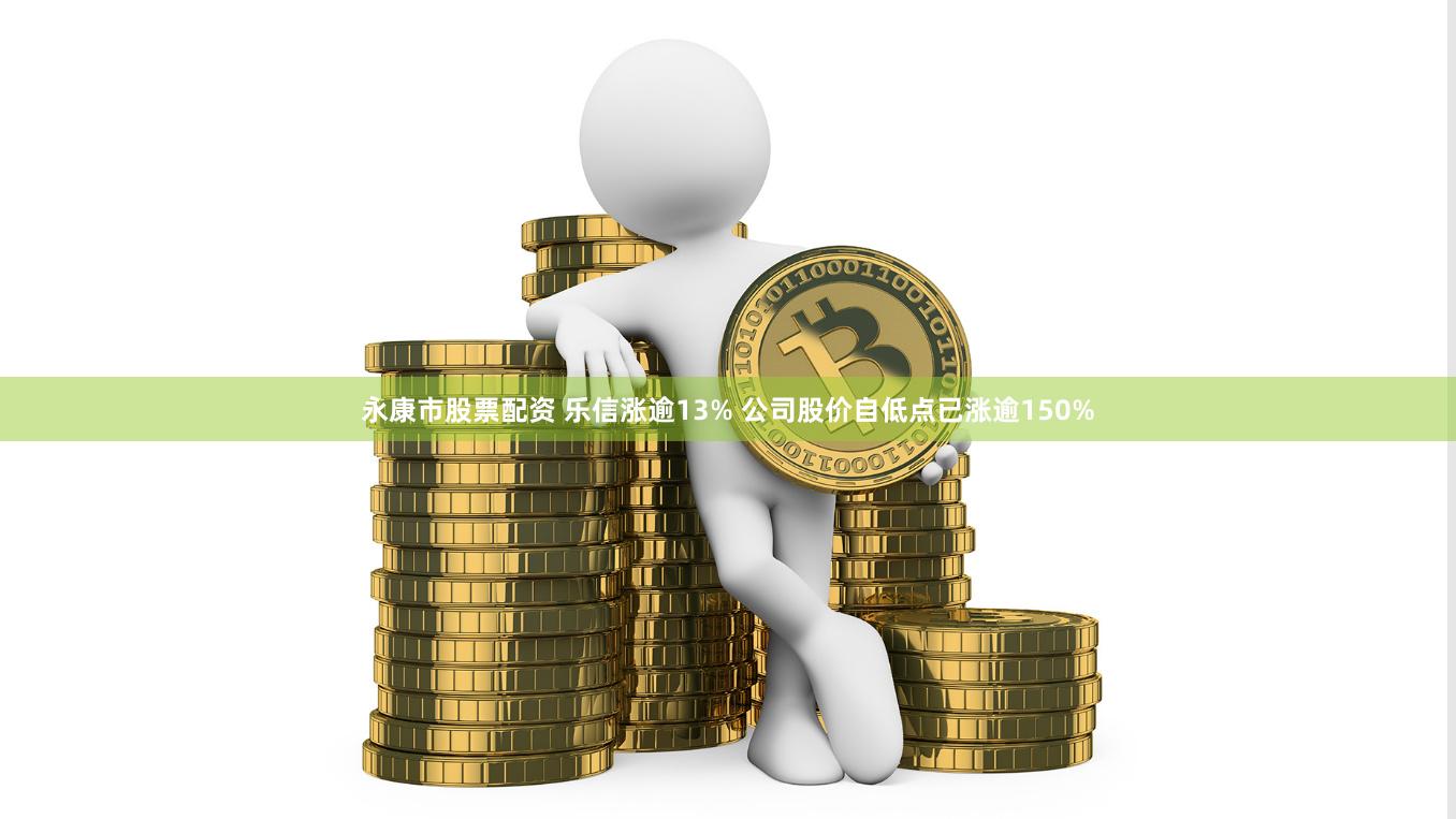 永康市股票配资 乐信涨逾13% 公司股价自低点已涨逾150%
