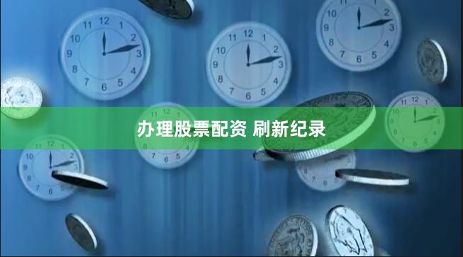 办理股票配资 刷新纪录