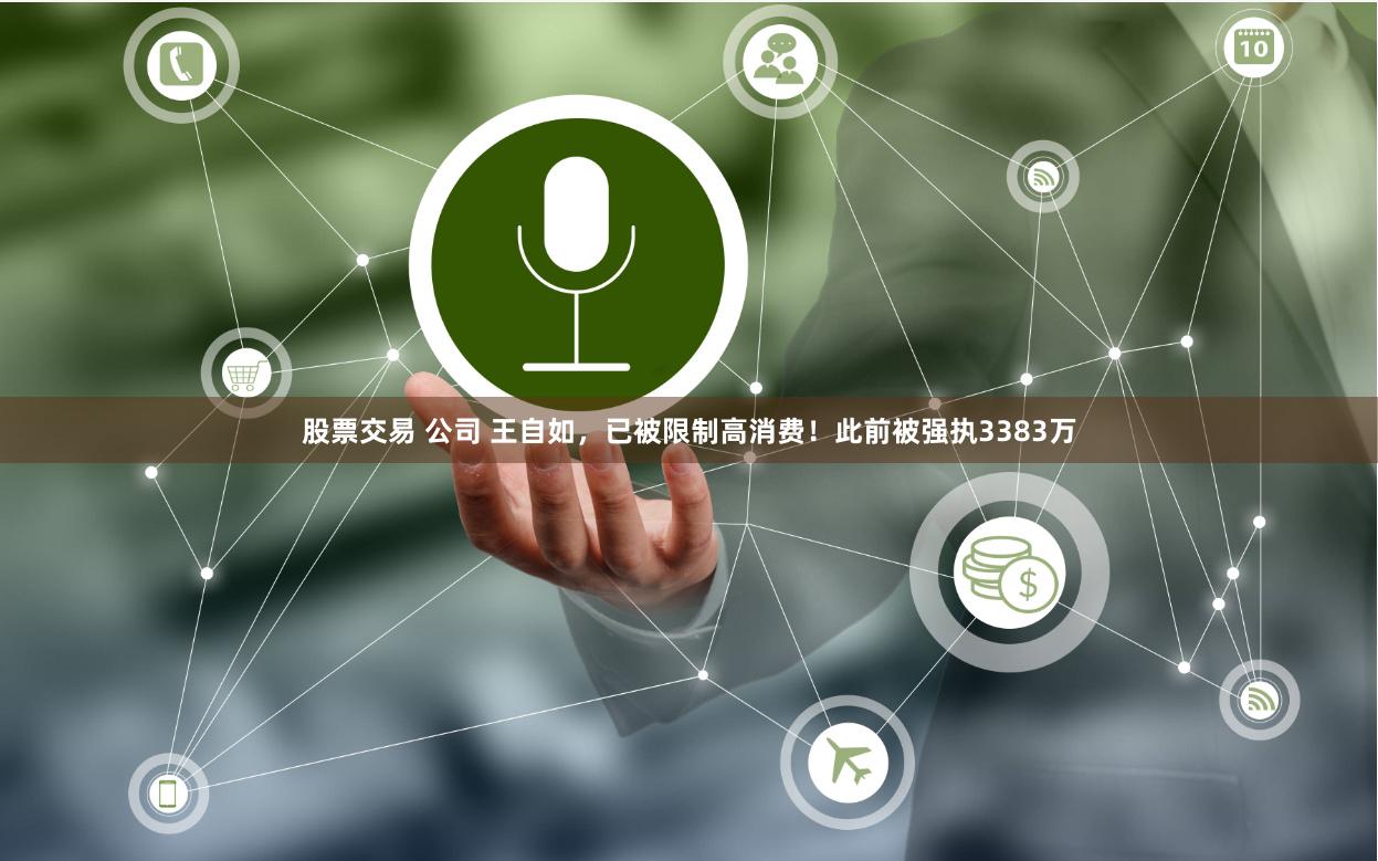 股票交易 公司 王自如，已被限制高消费！此前被强执3383万