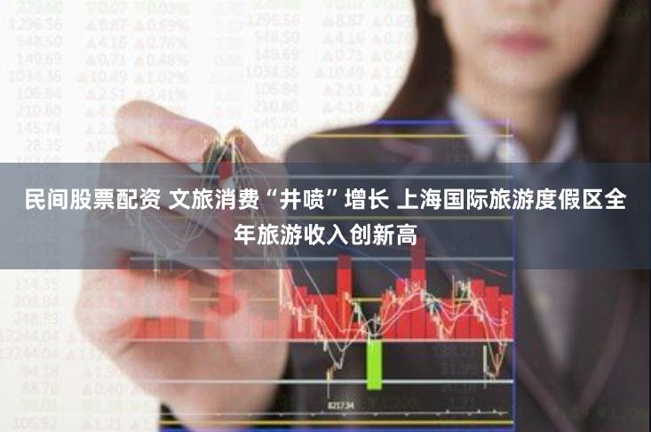 民间股票配资 文旅消费“井喷”增长 上海国际旅游度假区全年旅游收入创新高