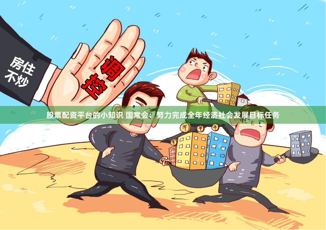 股票配资平台的小知识 国常会：努力完成全年经济社会发展目标任务