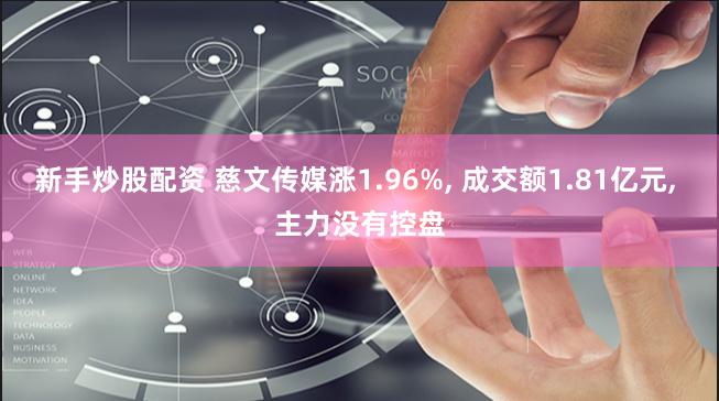 新手炒股配资 慈文传媒涨1.96%, 成交额1.81亿元, 主力没有控盘