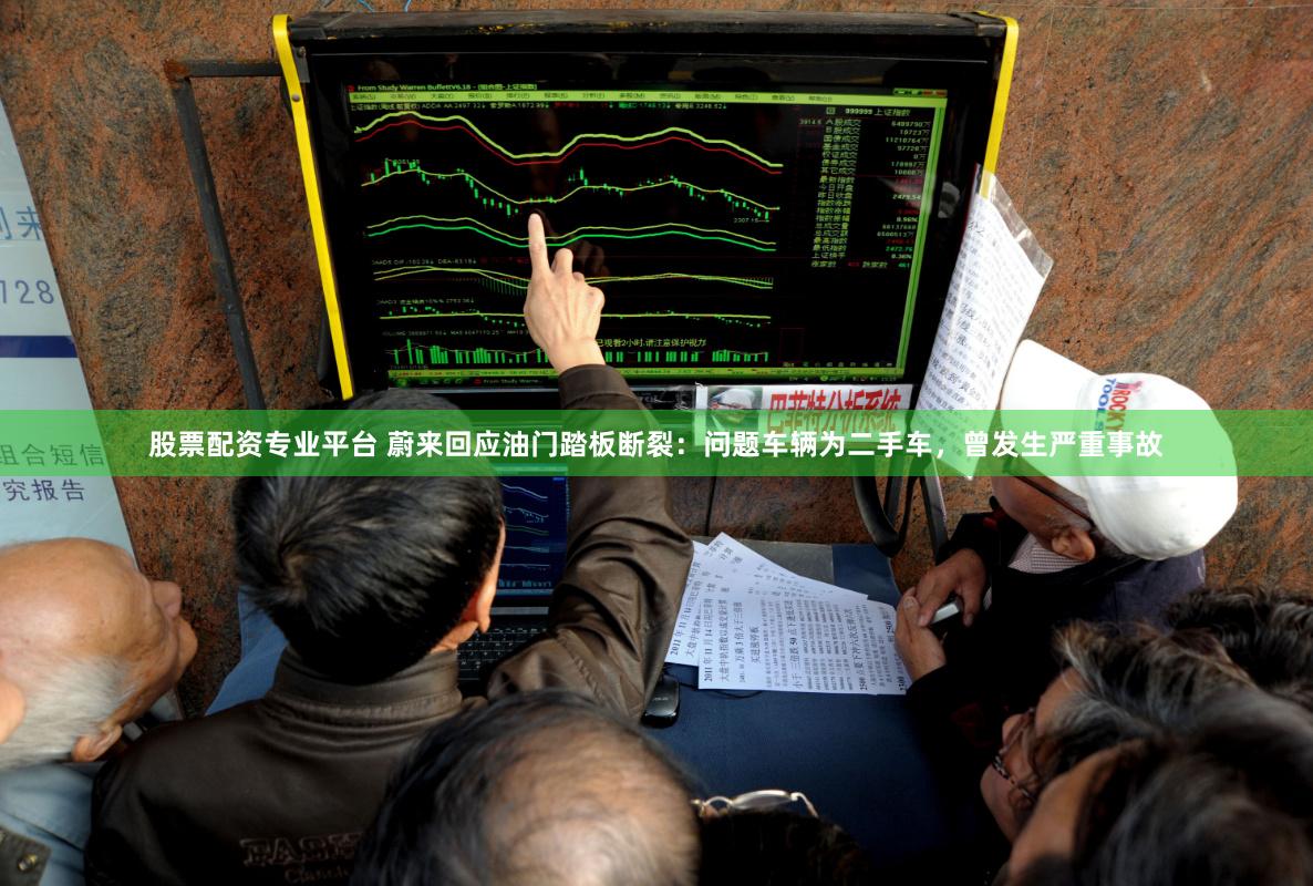 股票配资专业平台 蔚来回应油门踏板断裂：问题车辆为二手车，曾发生严重事故