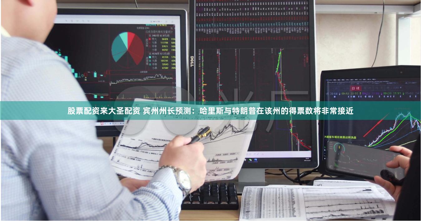 股票配资来大圣配资 宾州州长预测：哈里斯与特朗普在该州的得票数将非常接近