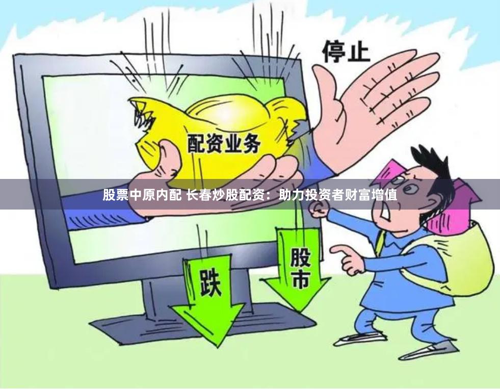 股票中原内配 长春炒股配资：助力投资者财富增值