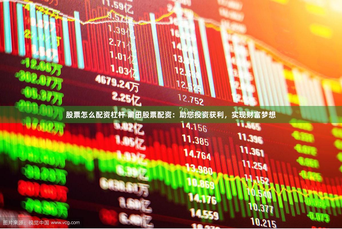 股票怎么配资杠杆 莆田股票配资：助您投资获利，实现财富梦想