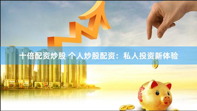 十倍配资炒股 个人炒股配资：私人投资新体验