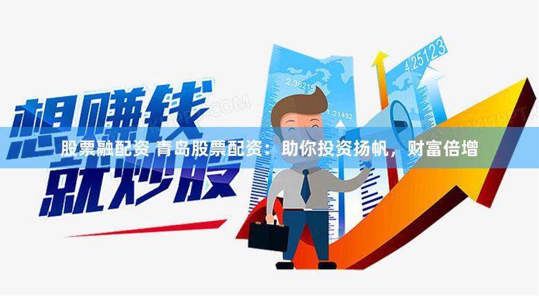 股票融配资 青岛股票配资：助你投资扬帆，财富倍增