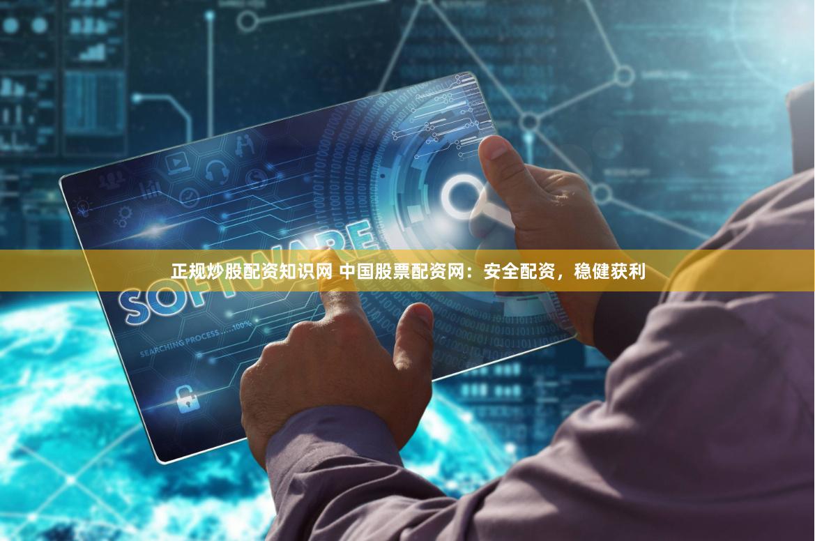 正规炒股配资知识网 中国股票配资网：安全配资，稳健获利