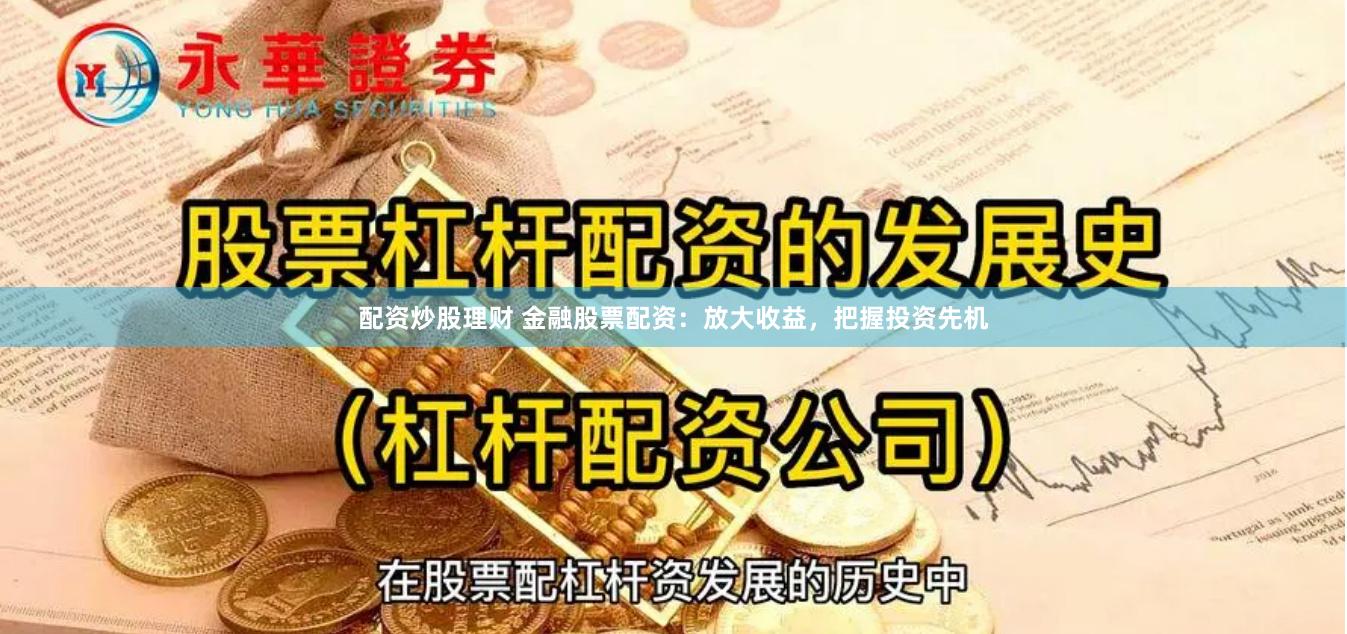 配资炒股理财 金融股票配资：放大收益，把握投资先机