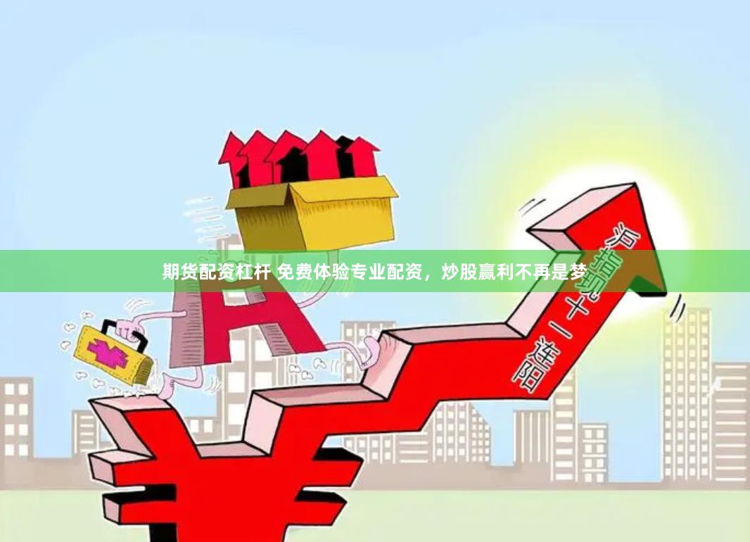 期货配资杠杆 免费体验专业配资，炒股赢利不再是梦