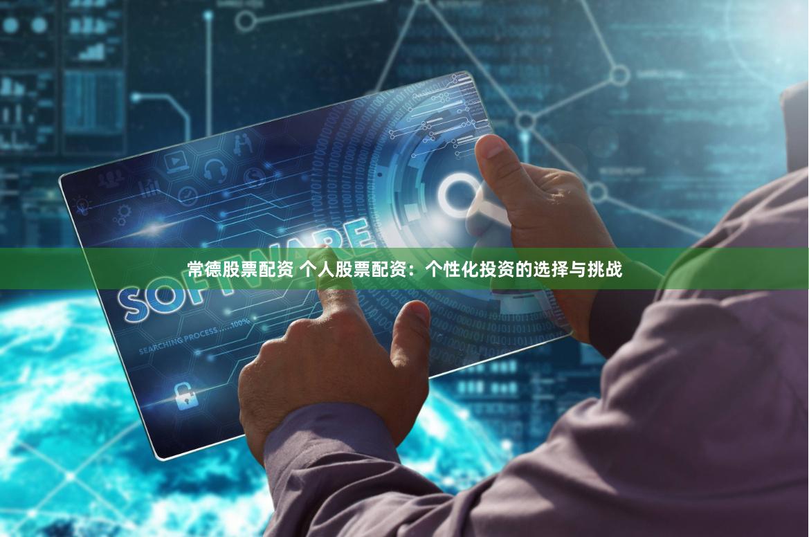 常德股票配资 个人股票配资：个性化投资的选择与挑战
