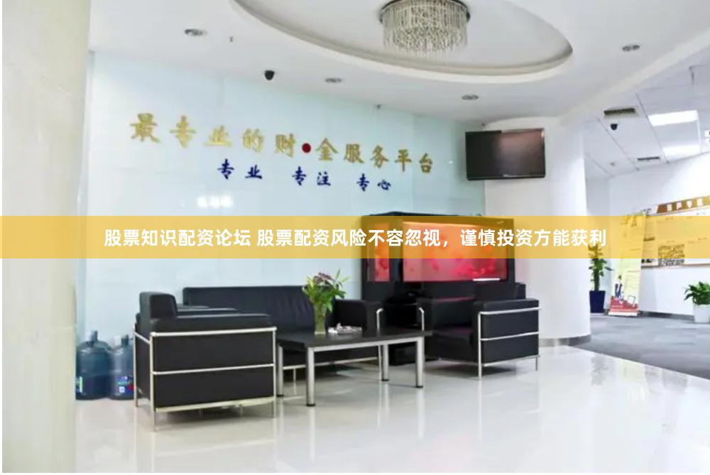 股票知识配资论坛 股票配资风险不容忽视，谨慎投资方能获利