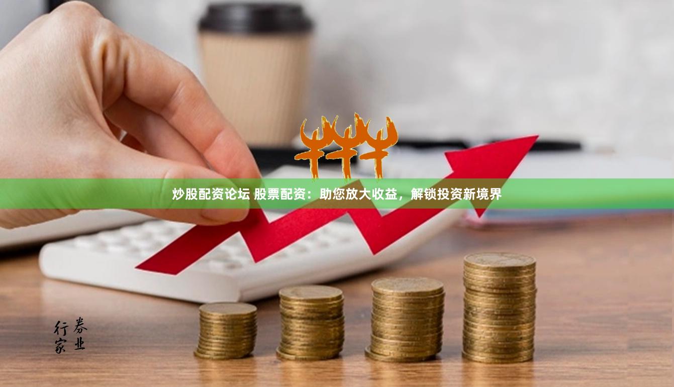 炒股配资论坛 股票配资：助您放大收益，解锁投资新境界