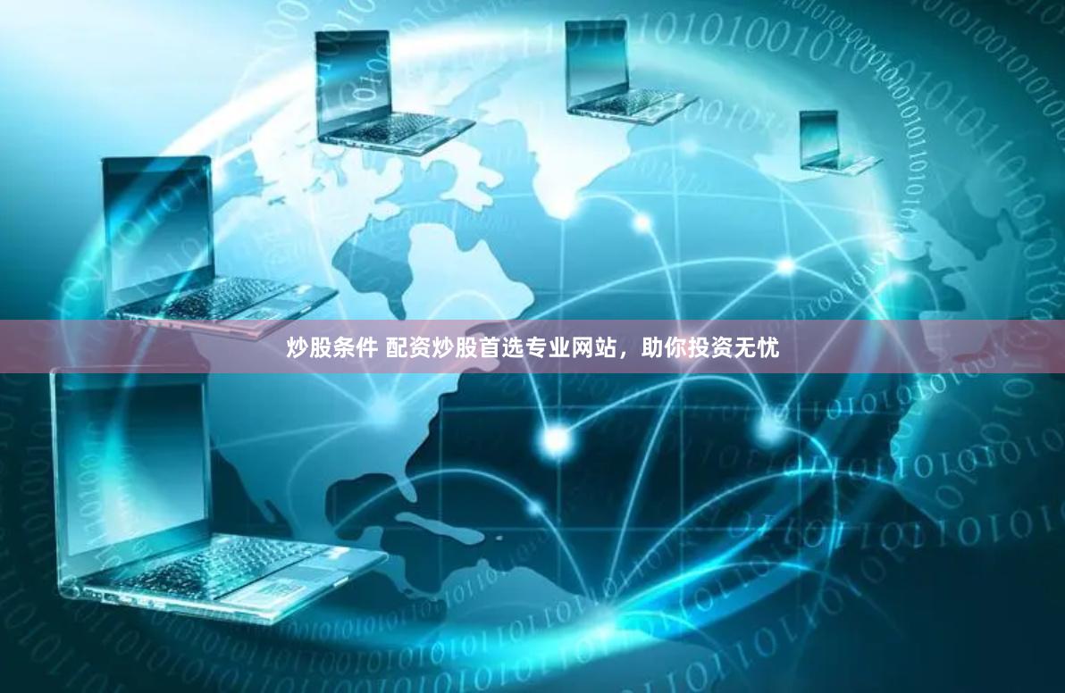 炒股条件 配资炒股首选专业网站，助你投资无忧