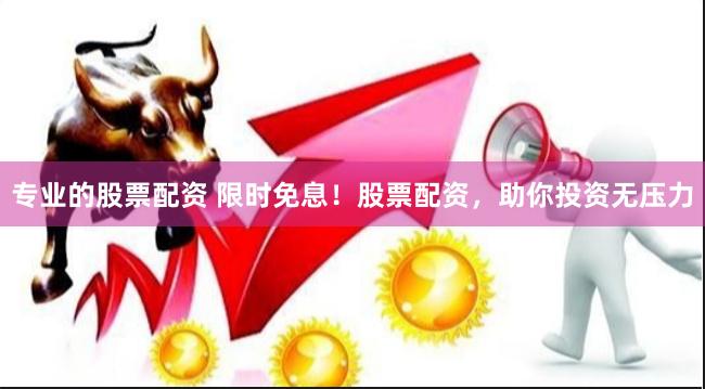 专业的股票配资 限时免息！股票配资，助你投资无压力